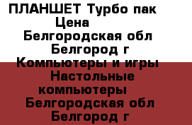  ПЛАНШЕТ Турбо пак 723 › Цена ­ 5 000 - Белгородская обл., Белгород г. Компьютеры и игры » Настольные компьютеры   . Белгородская обл.,Белгород г.